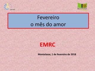Fevereiro
o mês do amor
EMRC
Montelavar, 1 de fevereiro de 2018
 