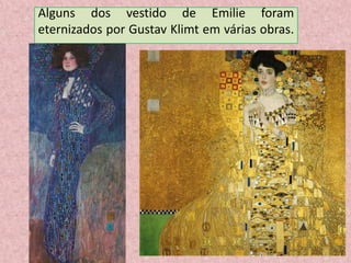 Alguns dos vestido de Emilie foram
eternizados por Gustav Klimt em várias obras.
 