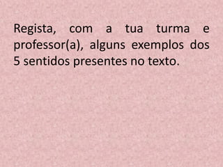 Regista, com a tua turma e
professor(a), alguns exemplos dos
5 sentidos presentes no texto.
 