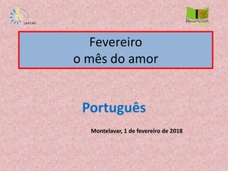 Fevereiro
o mês do amor
Português
Montelavar, 1 de fevereiro de 2018
 