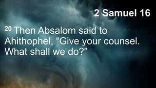2 Samuel 16
20 Then Absalom said to
Ahithophel, “Give your counsel.
What shall we do?”
 