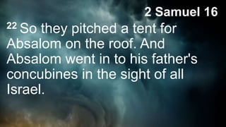2 Samuel 16
22 So they pitched a tent for
Absalom on the roof. And
Absalom went in to his father's
concubines in the sight of all
Israel.
 