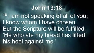 John 13:18
18 I am not speaking of all of you;
I know whom I have chosen.
But the Scripture will be fulfilled,
‘He who ate my bread has lifted
his heel against me.’
 