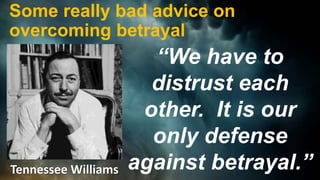 Some really bad advice on
overcoming betrayal
“We have to
distrust each
other. It is our
only defense
against betrayal.”Tennessee Williams
 