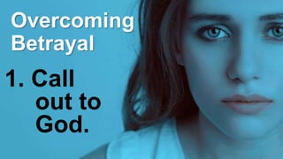 Overcoming
Betrayal
1. Call
out to
God.
 