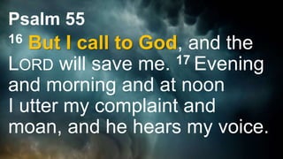 Psalm 55
16 But I call to God, and the
LORD will save me. 17 Evening
and morning and at noon
I utter my complaint and
moan, and he hears my voice.
 