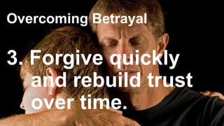Overcoming Betrayal
3. Forgive quickly
and rebuild trust
over time.
 