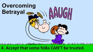 4. Accept that some folks CAN’T be trusted.
Overcoming
Betrayal
 