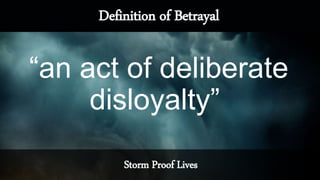 Storm Proof Lives
Definition of Betrayal
“an act of deliberate
disloyalty”
 