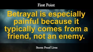 Storm Proof Lives
First Point
Betrayal is especially
painful because it
typically comes from a
friend, not an enemy.
 