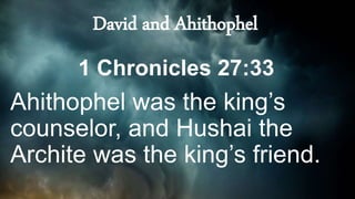 1 Chronicles 27:33
Ahithophel was the king’s
counselor, and Hushai the
Archite was the king’s friend.
David and Ahithophel
 
