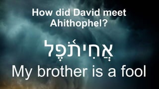 How did David meet
Ahithophel?
‫ל‬ֶ‫פ‬ ֹ֫‫ית‬ ִ‫ח‬ֲ‫א‬
My brother is a fool
 