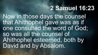 2 Samuel 16:23
Now in those days the counsel
that Ahithophel gave was as if
one consulted the word of God;
so was all the counsel of
Ahithophel esteemed, both by
David and by Absalom.
 