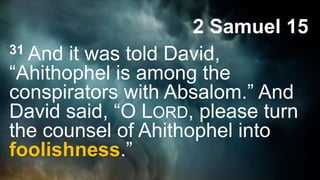 2 Samuel 15
31 And it was told David,
“Ahithophel is among the
conspirators with Absalom.” And
David said, “O LORD, please turn
the counsel of Ahithophel into
foolishness.”
 