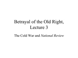 Betrayal of the Old Right,
Lecture 3
The Cold War and National Review
 