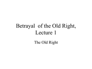Betrayal of the Old Right,
Lecture 1
The Old Right
 