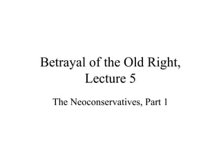 Betrayal of the Old Right,
Lecture 5
The Neoconservatives, Part 1
 