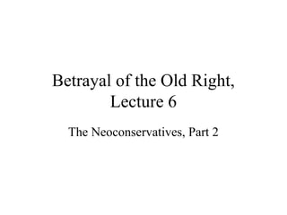 Betrayal of the Old Right,
Lecture 6
The Neoconservatives, Part 2
 