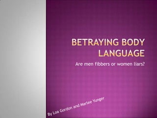 Betraying Body Language Are men fibbers or women liars? By Loa Gordon and MarleeYunger 