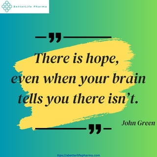 ttps://abetterlifepharma.com
There is hope,
even when your brain
tells you there isn’t.
John Green
 