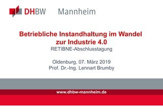 www.dhbw-mannheim.de
Betriebliche Instandhaltung im Wandel
zur Industrie 4.0
RETIBNE-Abschlusstagung
Oldenburg, 07. März 2019
Prof. Dr.-Ing. Lennart Brumby
 