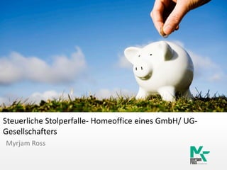 Steuerliche Stolperfalle- Homeoffice eines GmbH/ UG-
Gesellschafters
Myrjam Ross
 