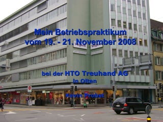 Mein Betriebspraktikum  vom 19. - 21. November 2008   bei der  HTO Treuhand AG in Olten Kevin Probst 