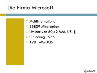 Die Firma Microsoft Multiinternational 89809 Mitarbeiter Umsatz von 60,42 Mrd. US- § Gründung 1975 1981 MS-DOS @salkin92 