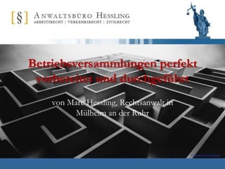 Betriebsversammlungen perfekt
 vorbereitet und durchgeführt
    von Marc Hessling, Rechtsanwalt in
         Mülheim an der Ruhr



                                         www.kanzlei-hessling.de
 