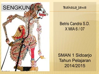 SENGKUNI Bahasa Jawa
Betris Candra S.D.
X MIA 6 / 07
SMAN 1 Sidoarjo
Tahun Pelajaran
2014/2015
 