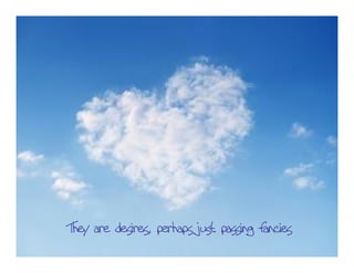 They are desires, perhaps just passing fancies
 