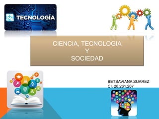 CIENCIA, TECNOLOGIA
Y
SOCIEDAD
BETSAVIANA SUAREZ
CI. 20,261,207
 