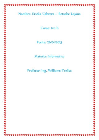 Nombre: Ericka Cabrera – Betsabe Lojano
Curso: 1ro b
Fecha: 26/01/2015
Materia: Informatica
Profesor: Ing. Williams Trelles
 