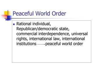Peaceful World Order
 Rational individual,
Republican/democratic state,
commercial interdependence, universal
rights, int...