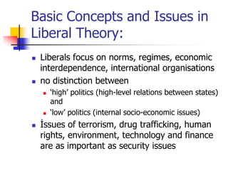 Basic Concepts and Issues in
Liberal Theory:
 Liberals focus on norms, regimes, economic
interdependence, international o...