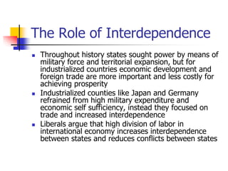 The Role of Interdependence
 Throughout history states sought power by means of
military force and territorial expansion,...