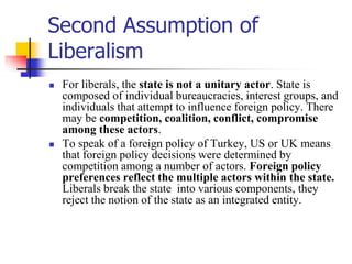 Second Assumption of
Liberalism
 For liberals, the state is not a unitary actor. State is
composed of individual bureaucr...