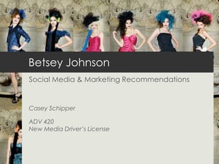 Betsey Johnson
Social Media & Marketing Recommendations


Casey Schipper

ADV 420
New Media Driver’s License
 