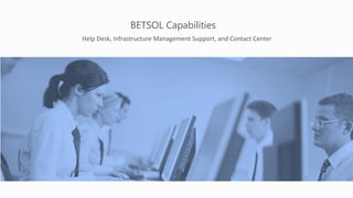 BETSOL Capabilities
Help Desk, Infrastructure Management Support, and Contact Center
 