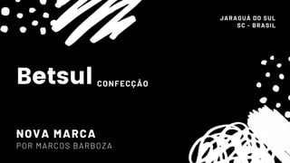 JARAGUÁ DO SUL
SC - BRASIL
NOVA MARCA
Betsul CONFECÇÃO
 