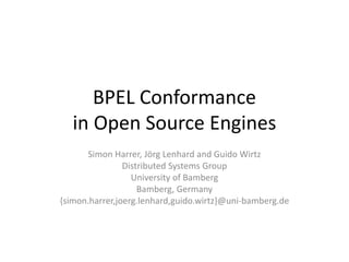 BPEL Conformance
   in Open Source Engines
      Simon Harrer, Jörg Lenhard and Guido Wirtz
                Distributed Systems Group
                  University of Bamberg
                    Bamberg, Germany
{simon.harrer,joerg.lenhard,guido.wirtz}@uni-bamberg.de
 