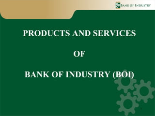 PRODUCTS AND SERVICES

         OF

BANK OF INDUSTRY (BOI)


                         1
 