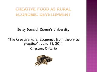 Betsy Donald, Queen‟s University

“The Creative Rural Economy: from theory to
         practice”, June 14, 2011
             Kingston, Ontario
 