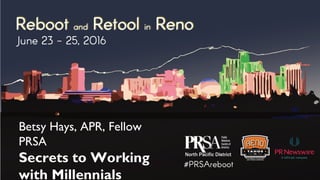 Betsy Hays, APR, Fellow
PRSA
Secrets to Working
with Millennials
 