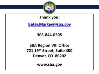 15
Thank you!
Betsy.Markey@sba.gov
303-844-0505
SBA Region VIII Office
721 19th Street, Suite 400
Denver, CO 80202
www.sba.gov
 