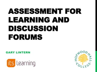 ASSESSMENT FOR
 LEARNING AND
 DISCUSSION
 FORUMS
GARY LINTERN
 
