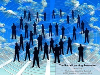 The Social Learning Revolution
Jane Hart
Workplace Learning Summit 1
BETT, London, 23 January 2014

 