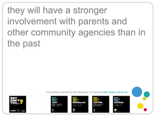 they will have a stronger involvement with parents and other community agencies than in the past Universities Council for the Education of Teachers   http://www.ucet.ac.uk/   