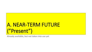 A. NEAR-TERM FUTURE
(”Present”)
Already available, but not taken into use yet
 