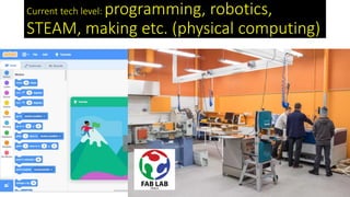 Current tech level: programming, robotics,
STEAM, making etc. (physical computing)
 